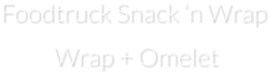 Foodtruck Snack ‘n Wrap  Wrap + Omelet